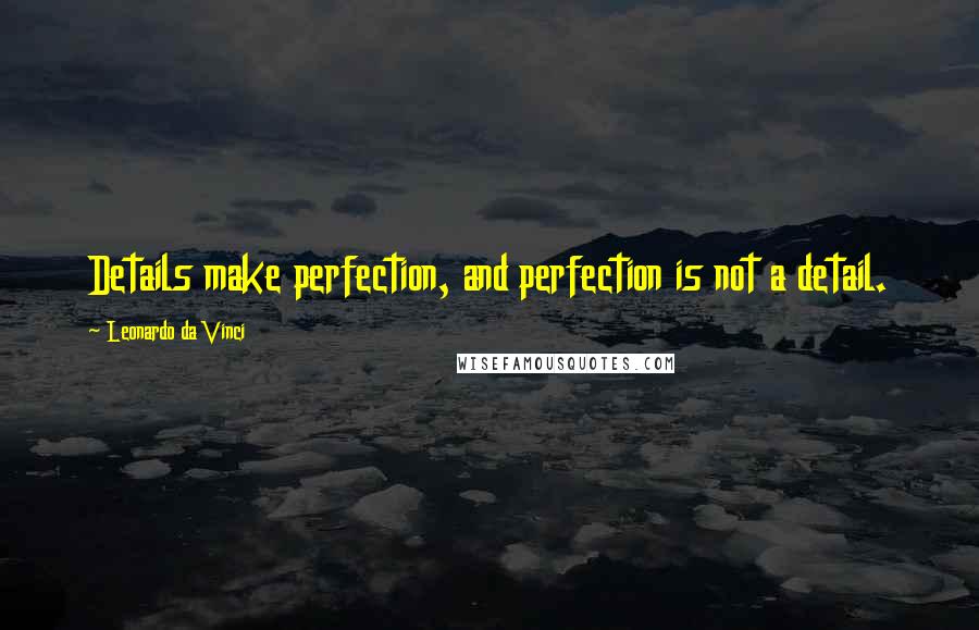 Leonardo Da Vinci Quotes: Details make perfection, and perfection is not a detail.