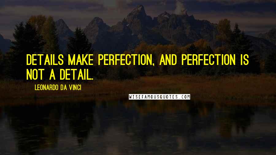 Leonardo Da Vinci Quotes: Details make perfection, and perfection is not a detail.