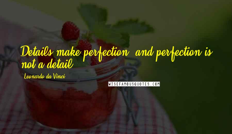 Leonardo Da Vinci Quotes: Details make perfection, and perfection is not a detail.