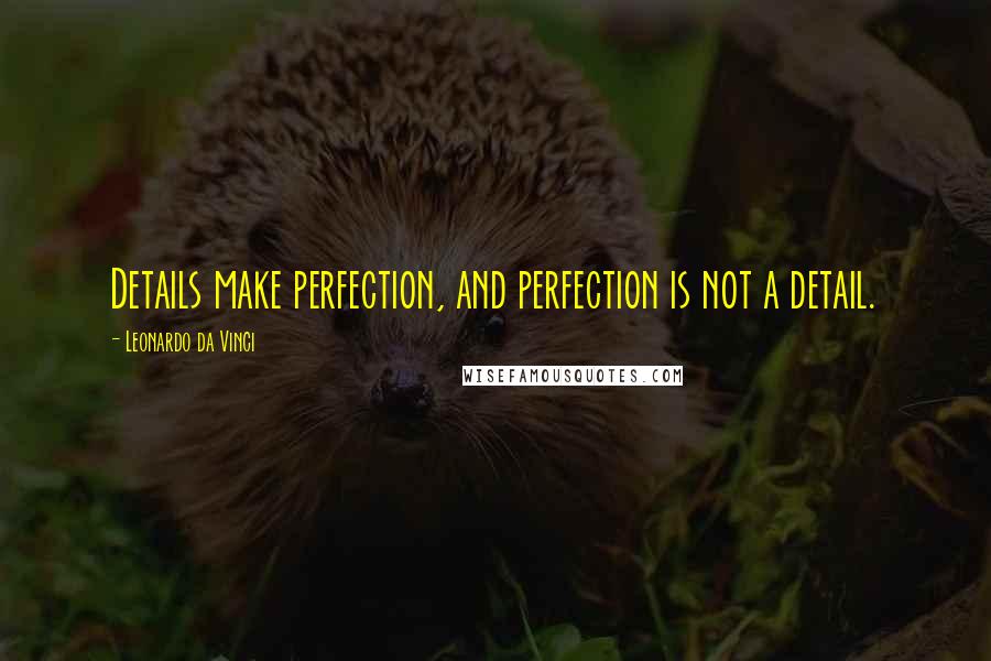 Leonardo Da Vinci Quotes: Details make perfection, and perfection is not a detail.