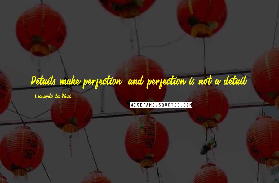 Leonardo Da Vinci Quotes: Details make perfection, and perfection is not a detail.