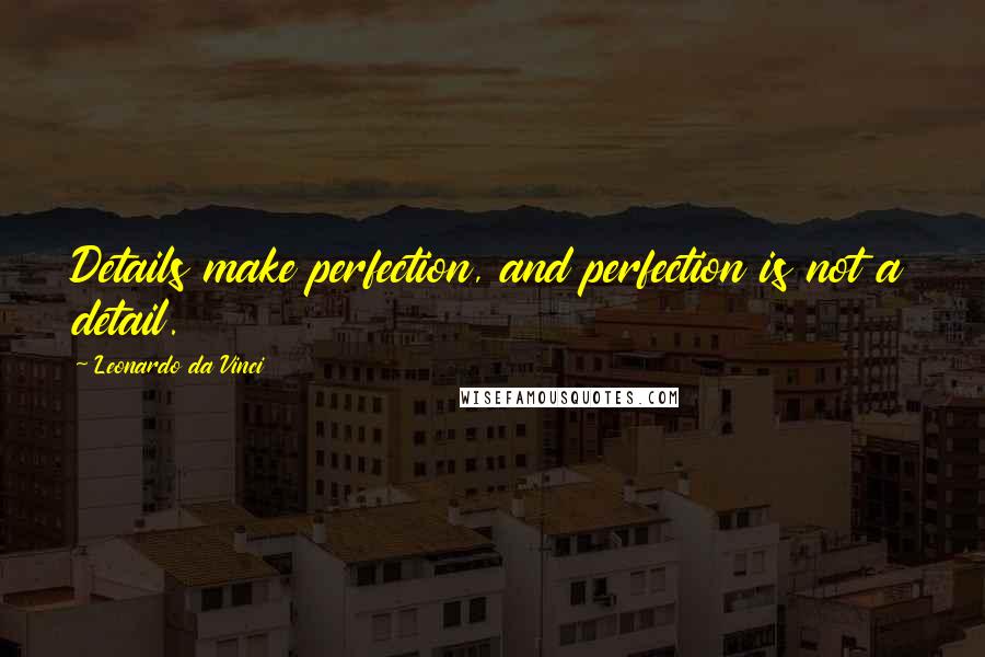 Leonardo Da Vinci Quotes: Details make perfection, and perfection is not a detail.