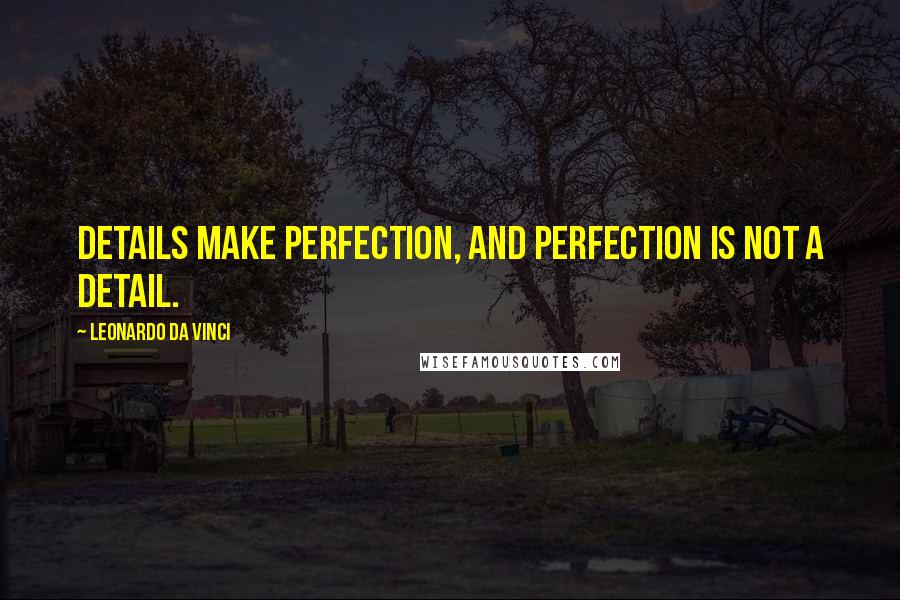 Leonardo Da Vinci Quotes: Details make perfection, and perfection is not a detail.