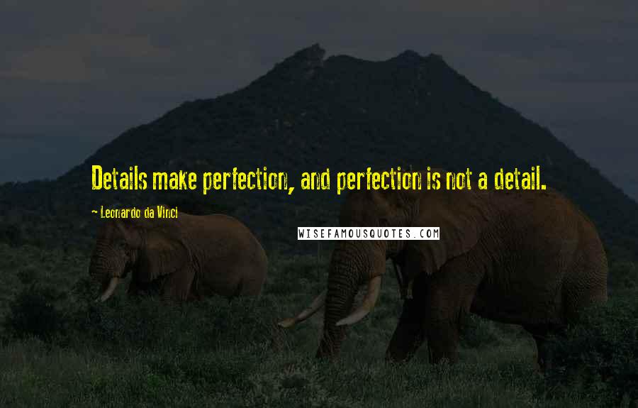 Leonardo Da Vinci Quotes: Details make perfection, and perfection is not a detail.