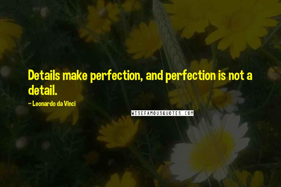 Leonardo Da Vinci Quotes: Details make perfection, and perfection is not a detail.
