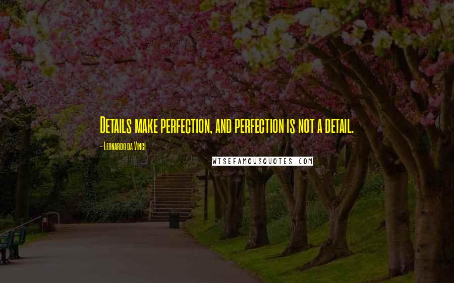 Leonardo Da Vinci Quotes: Details make perfection, and perfection is not a detail.