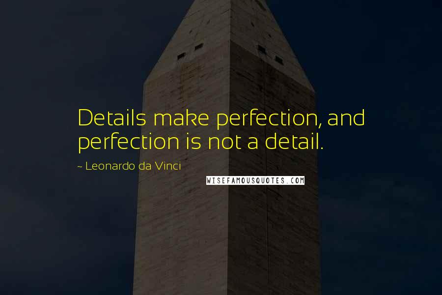 Leonardo Da Vinci Quotes: Details make perfection, and perfection is not a detail.
