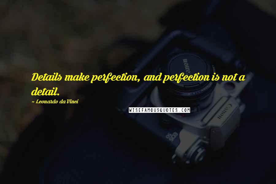 Leonardo Da Vinci Quotes: Details make perfection, and perfection is not a detail.