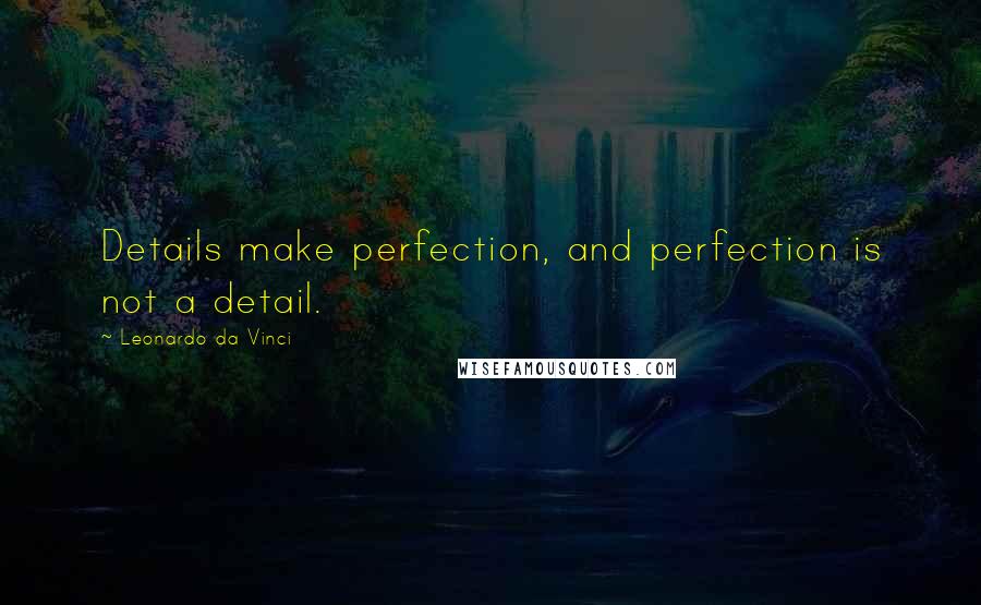 Leonardo Da Vinci Quotes: Details make perfection, and perfection is not a detail.