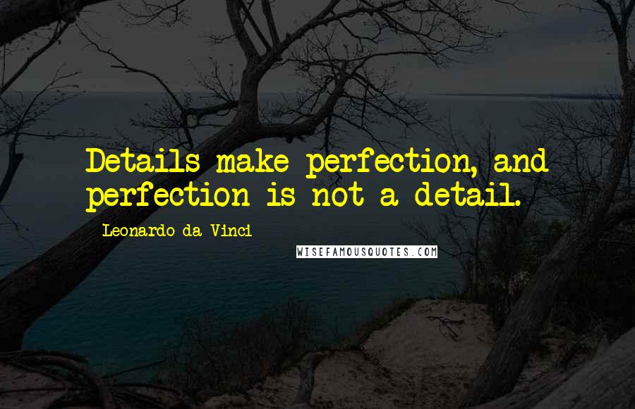 Leonardo Da Vinci Quotes: Details make perfection, and perfection is not a detail.