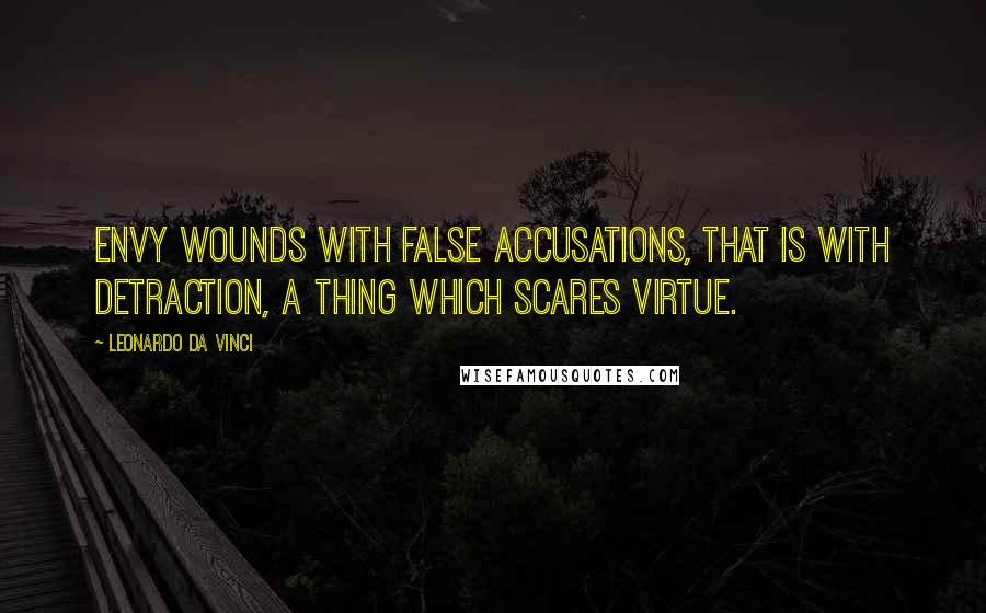 Leonardo Da Vinci Quotes: Envy wounds with false accusations, that is with detraction, a thing which scares virtue.