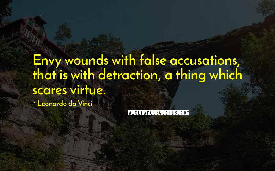 Leonardo Da Vinci Quotes: Envy wounds with false accusations, that is with detraction, a thing which scares virtue.