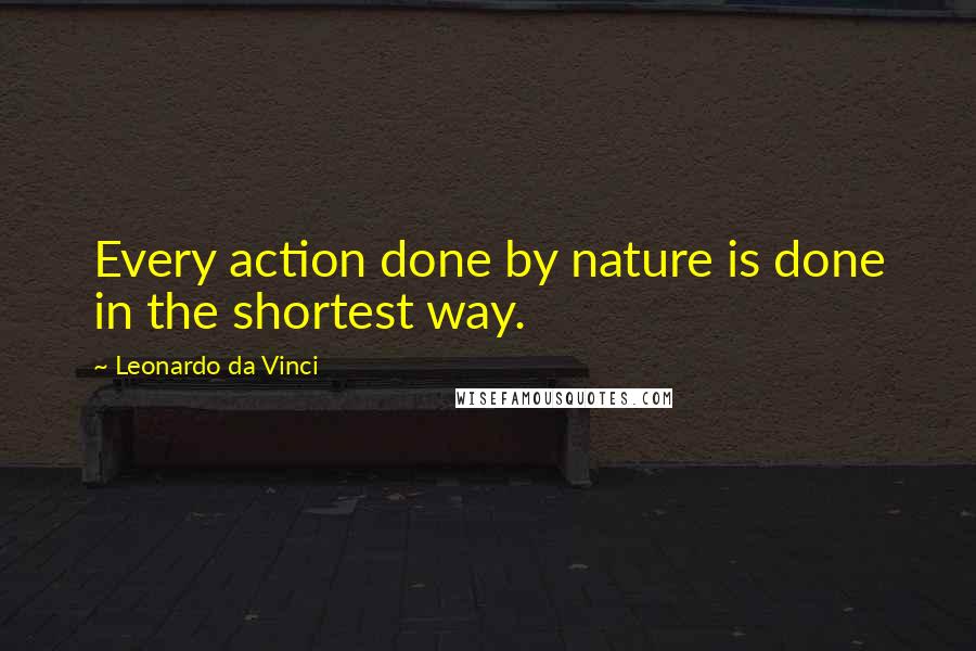 Leonardo Da Vinci Quotes: Every action done by nature is done in the shortest way.