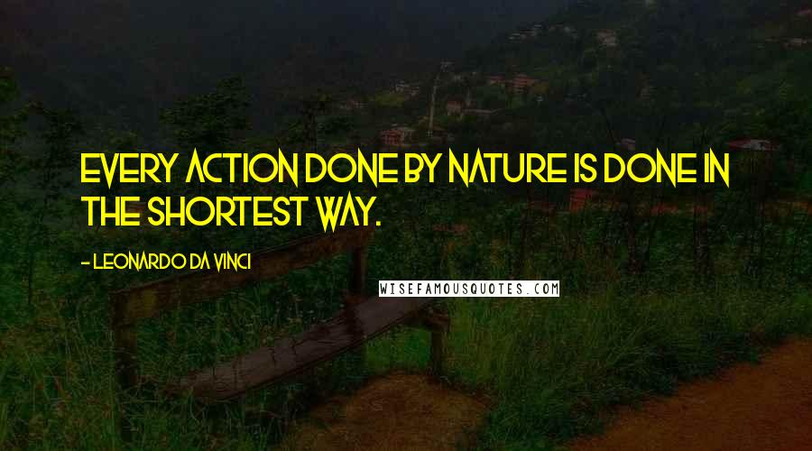 Leonardo Da Vinci Quotes: Every action done by nature is done in the shortest way.