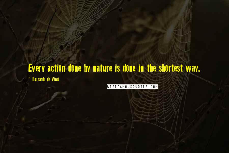 Leonardo Da Vinci Quotes: Every action done by nature is done in the shortest way.