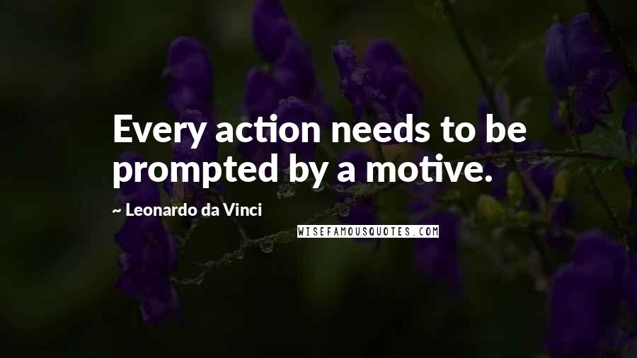 Leonardo Da Vinci Quotes: Every action needs to be prompted by a motive.