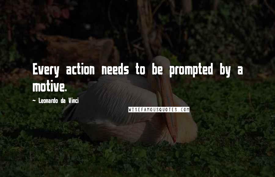 Leonardo Da Vinci Quotes: Every action needs to be prompted by a motive.