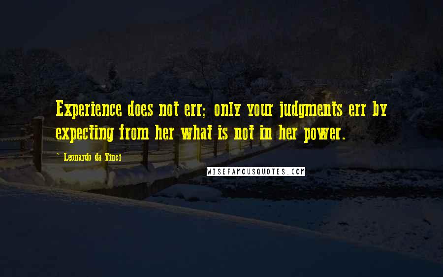 Leonardo Da Vinci Quotes: Experience does not err; only your judgments err by expecting from her what is not in her power.