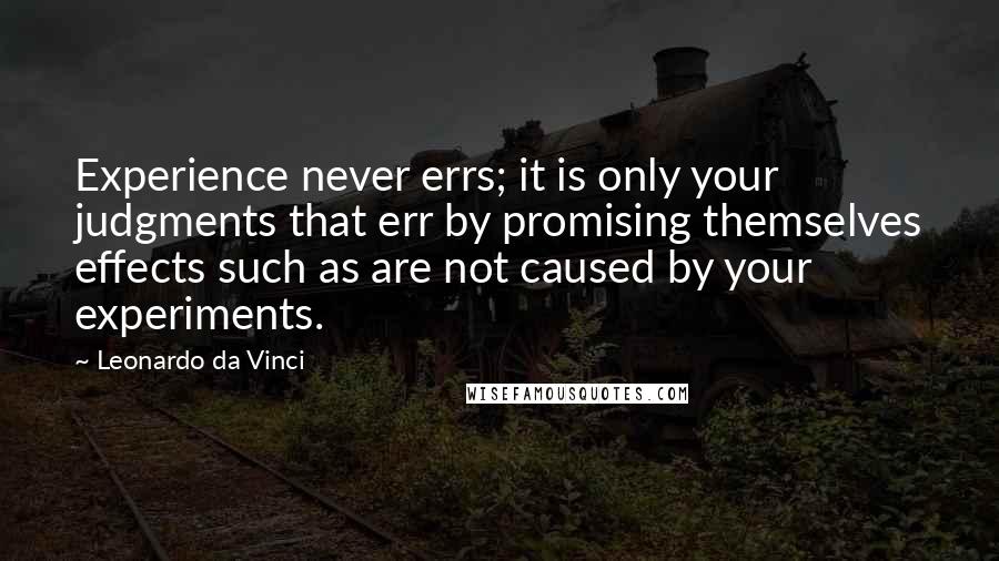 Leonardo Da Vinci Quotes: Experience never errs; it is only your judgments that err by promising themselves effects such as are not caused by your experiments.