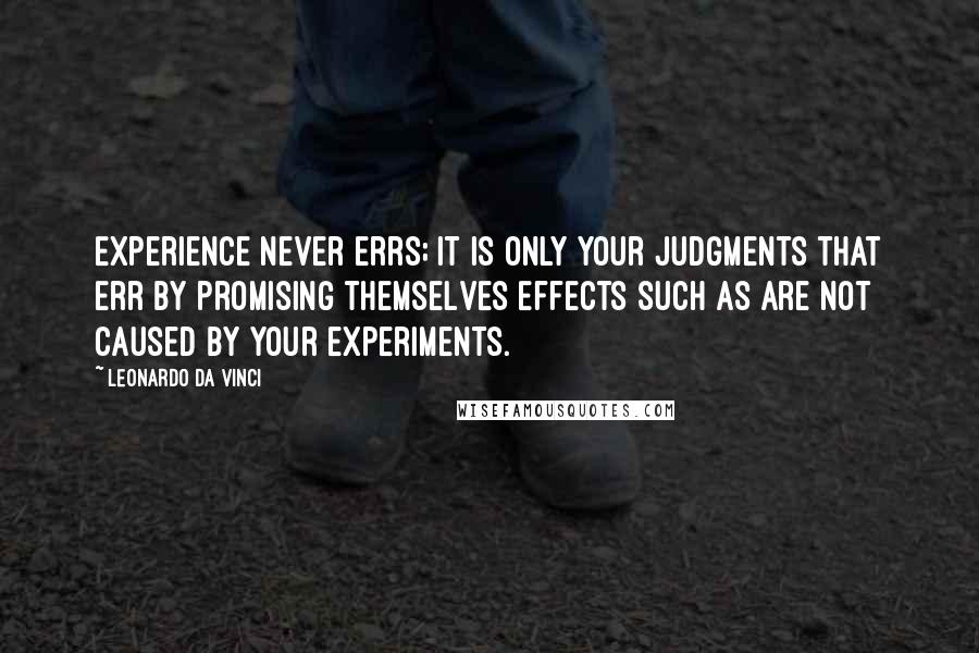 Leonardo Da Vinci Quotes: Experience never errs; it is only your judgments that err by promising themselves effects such as are not caused by your experiments.