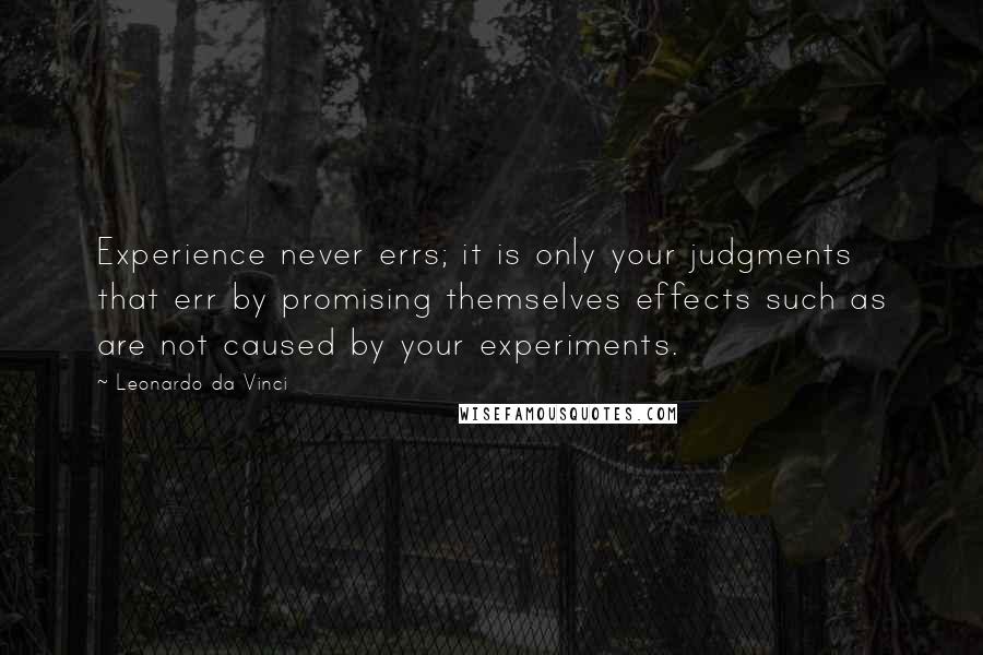 Leonardo Da Vinci Quotes: Experience never errs; it is only your judgments that err by promising themselves effects such as are not caused by your experiments.