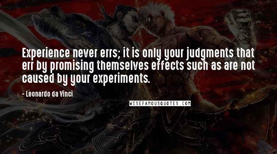 Leonardo Da Vinci Quotes: Experience never errs; it is only your judgments that err by promising themselves effects such as are not caused by your experiments.