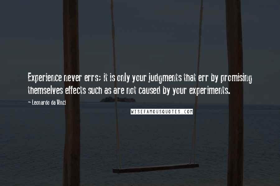 Leonardo Da Vinci Quotes: Experience never errs; it is only your judgments that err by promising themselves effects such as are not caused by your experiments.