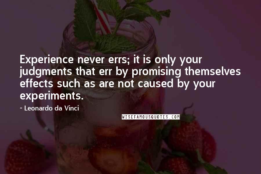 Leonardo Da Vinci Quotes: Experience never errs; it is only your judgments that err by promising themselves effects such as are not caused by your experiments.