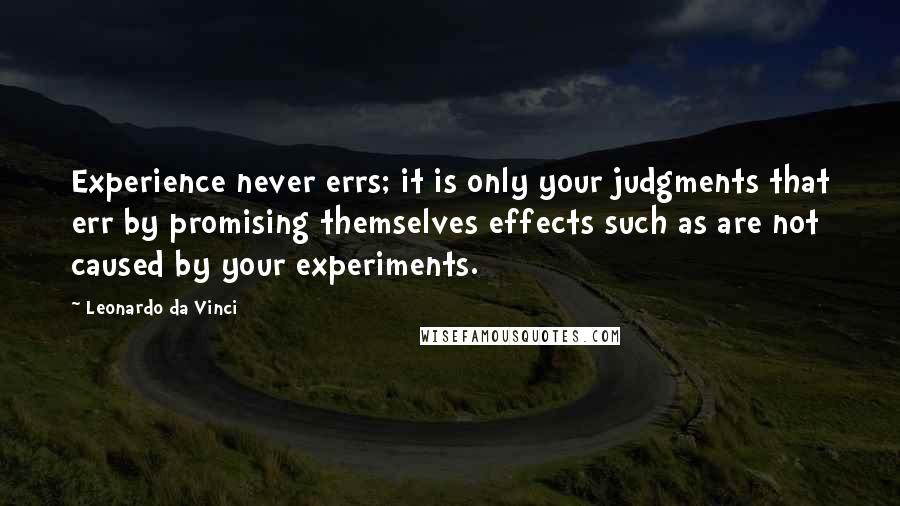 Leonardo Da Vinci Quotes: Experience never errs; it is only your judgments that err by promising themselves effects such as are not caused by your experiments.