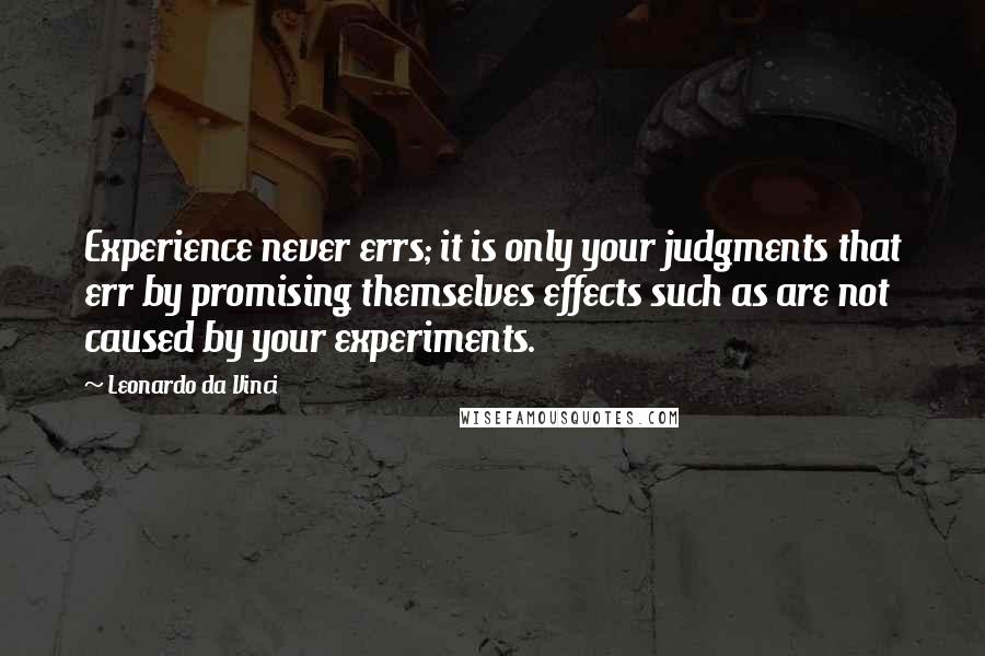 Leonardo Da Vinci Quotes: Experience never errs; it is only your judgments that err by promising themselves effects such as are not caused by your experiments.