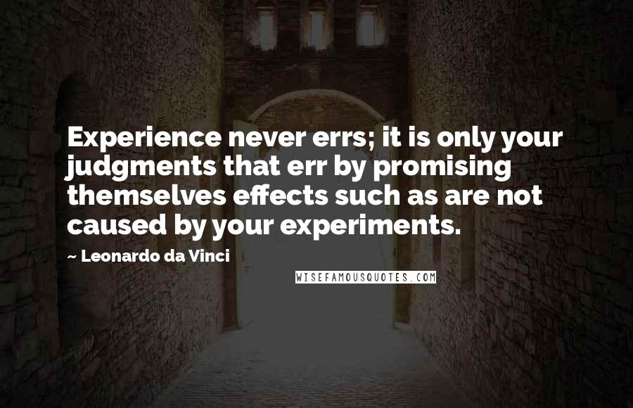 Leonardo Da Vinci Quotes: Experience never errs; it is only your judgments that err by promising themselves effects such as are not caused by your experiments.