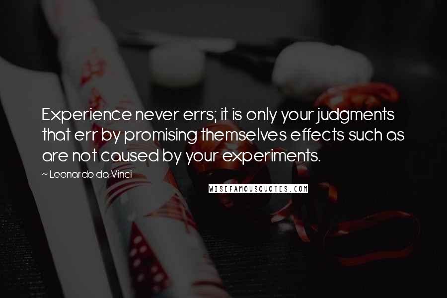 Leonardo Da Vinci Quotes: Experience never errs; it is only your judgments that err by promising themselves effects such as are not caused by your experiments.