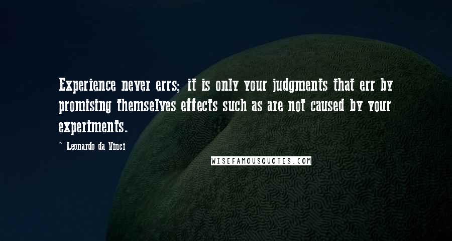 Leonardo Da Vinci Quotes: Experience never errs; it is only your judgments that err by promising themselves effects such as are not caused by your experiments.