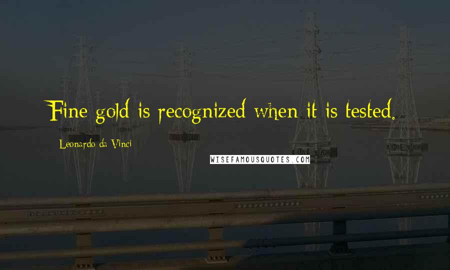 Leonardo Da Vinci Quotes: Fine gold is recognized when it is tested.