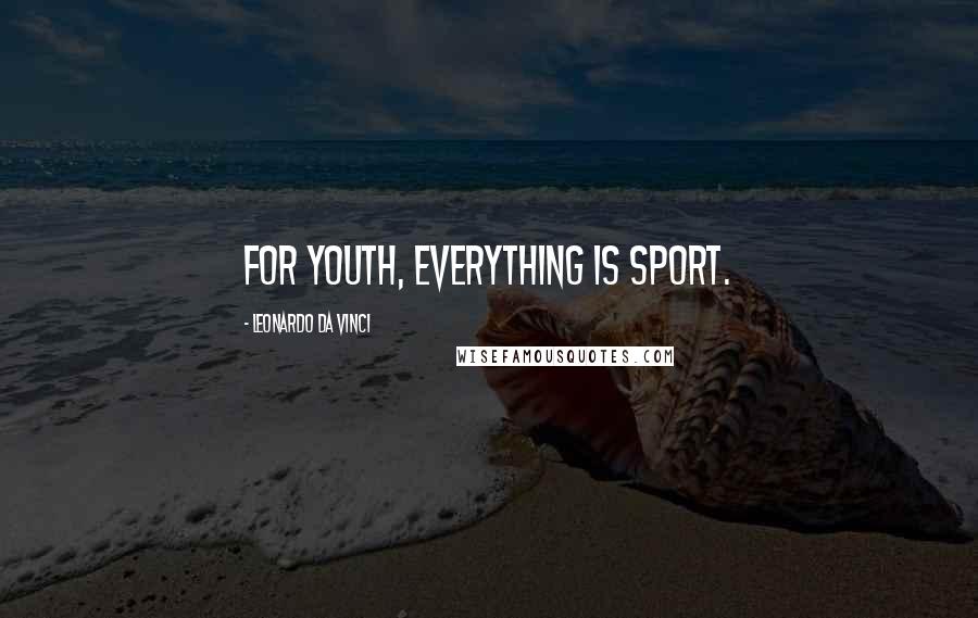 Leonardo Da Vinci Quotes: For youth, everything is sport.