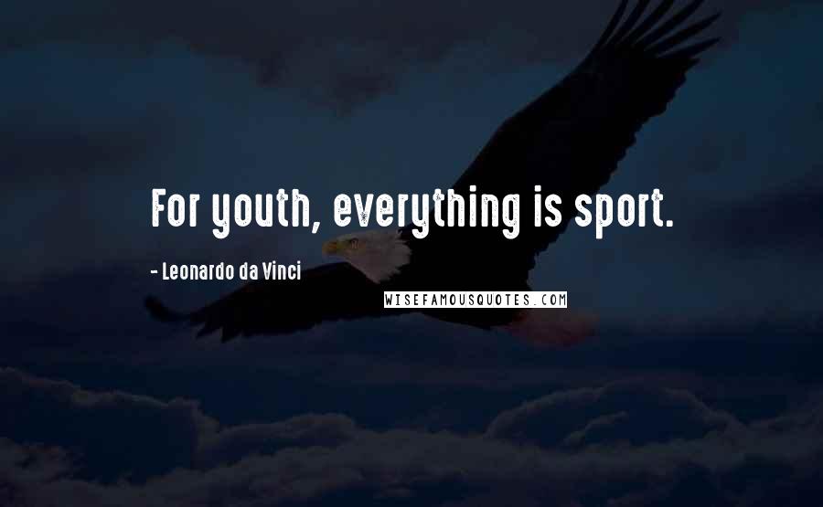 Leonardo Da Vinci Quotes: For youth, everything is sport.