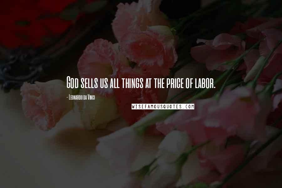 Leonardo Da Vinci Quotes: God sells us all things at the price of labor.