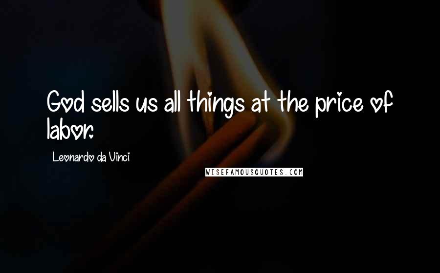 Leonardo Da Vinci Quotes: God sells us all things at the price of labor.