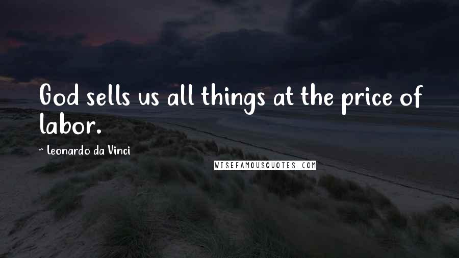 Leonardo Da Vinci Quotes: God sells us all things at the price of labor.