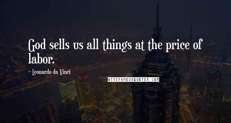 Leonardo Da Vinci Quotes: God sells us all things at the price of labor.