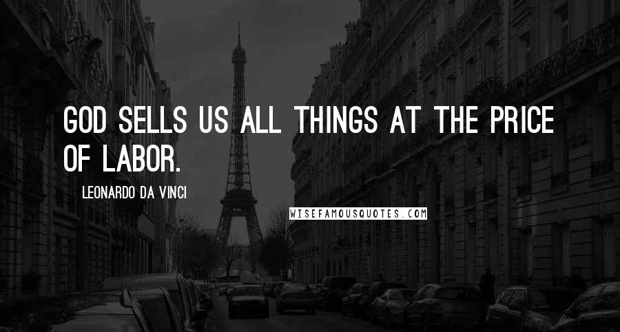 Leonardo Da Vinci Quotes: God sells us all things at the price of labor.