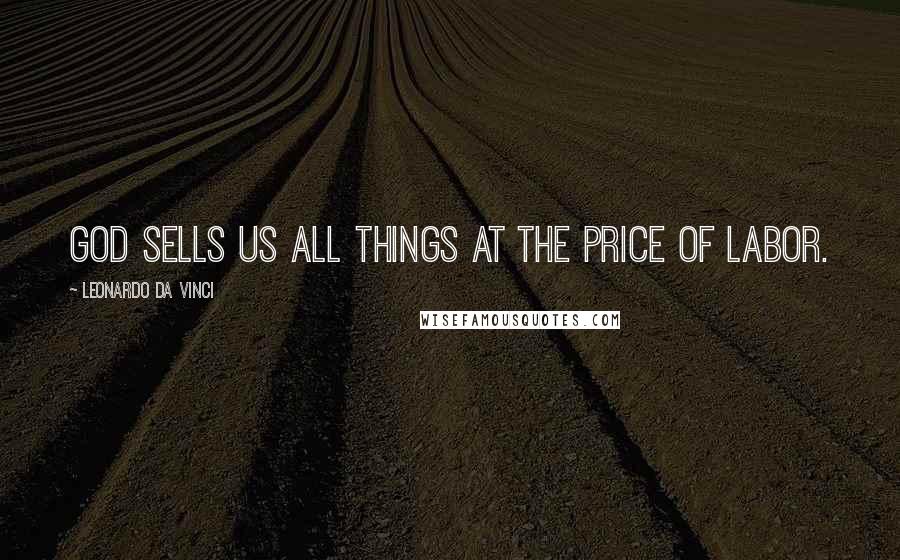 Leonardo Da Vinci Quotes: God sells us all things at the price of labor.