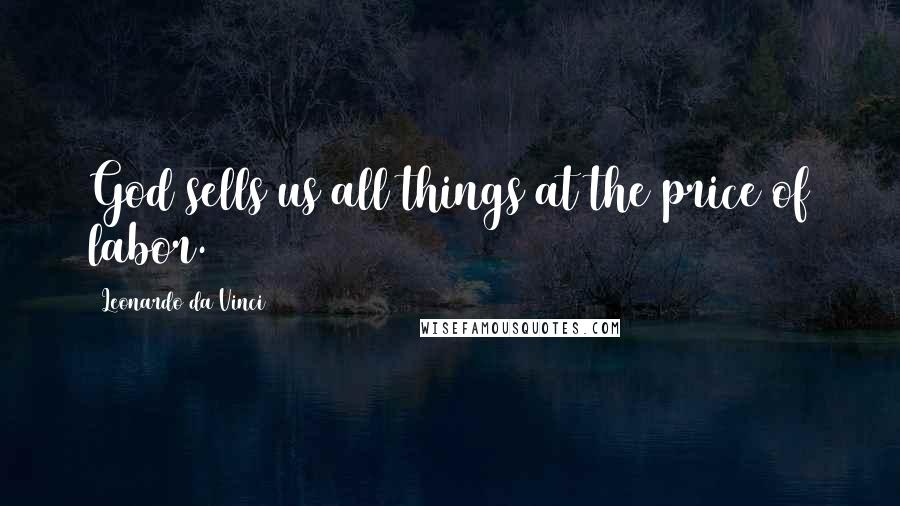 Leonardo Da Vinci Quotes: God sells us all things at the price of labor.