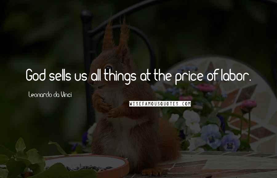 Leonardo Da Vinci Quotes: God sells us all things at the price of labor.