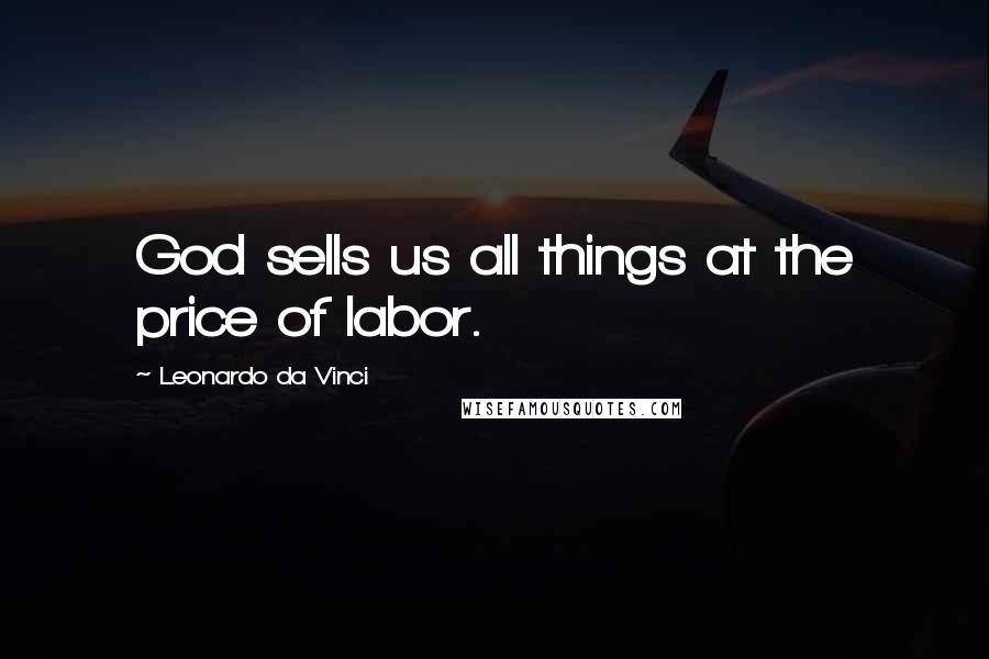 Leonardo Da Vinci Quotes: God sells us all things at the price of labor.