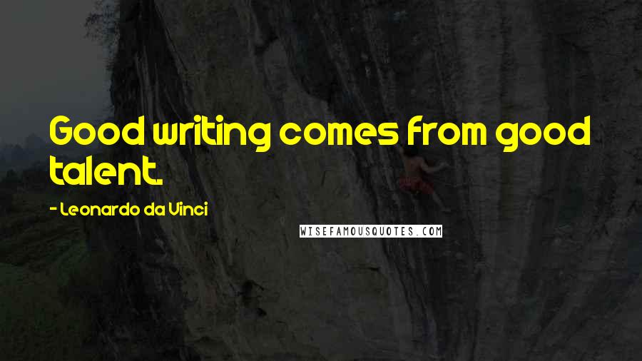 Leonardo Da Vinci Quotes: Good writing comes from good talent.
