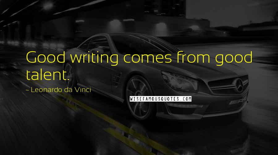 Leonardo Da Vinci Quotes: Good writing comes from good talent.
