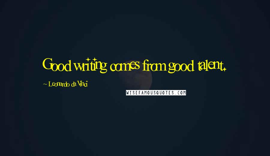 Leonardo Da Vinci Quotes: Good writing comes from good talent.