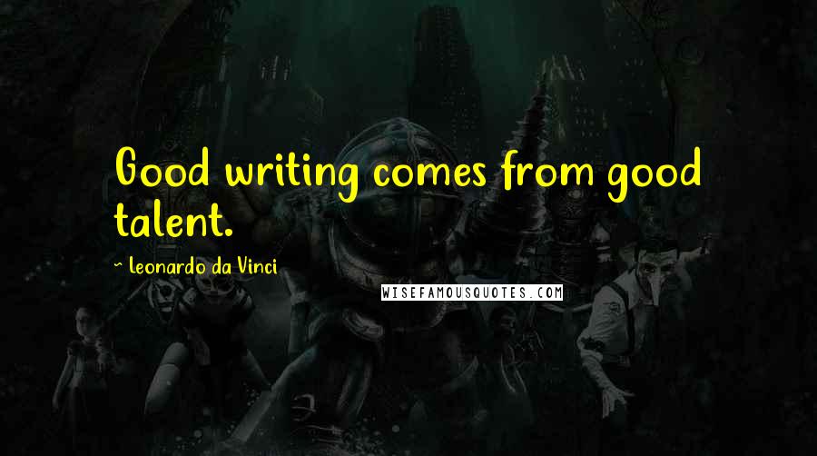 Leonardo Da Vinci Quotes: Good writing comes from good talent.