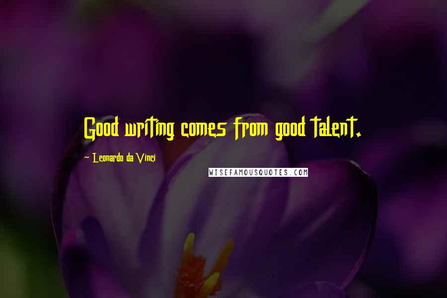 Leonardo Da Vinci Quotes: Good writing comes from good talent.